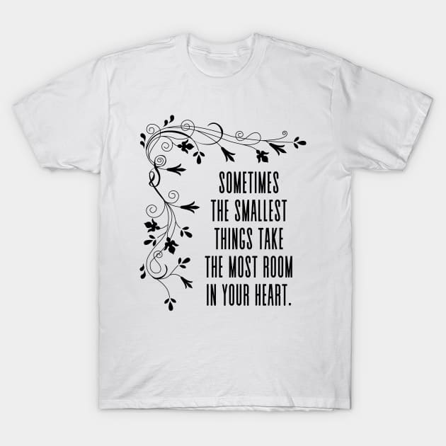 Sometimes, the smallest things take up the most room in your heart - Inspirational Quote Positive Words T-Shirt by Everyday Inspiration